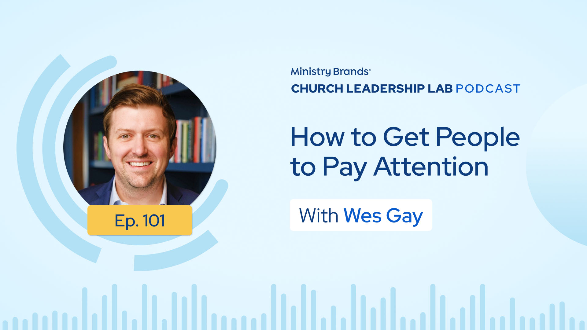 Ep. 101 | Wes Gay: How To Get People To Pay Attention